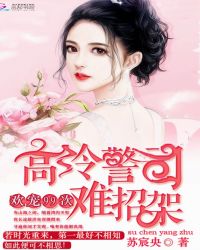 欢宠99次:高冷警司难招架